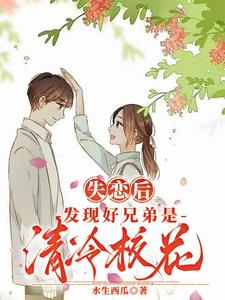 失戀後，發現好兄弟是清冷校花(水生西瓜)全文免費閱讀最新章節 - 178小說網